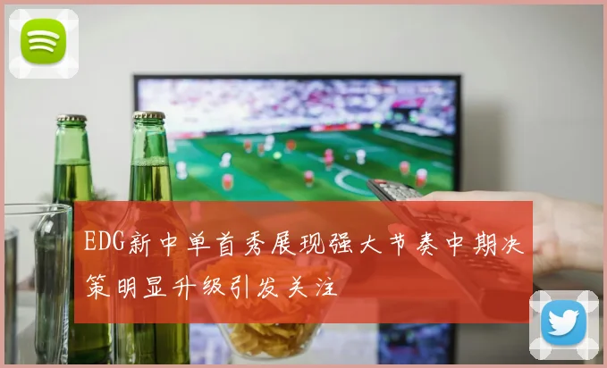 EDG新中单首秀展现强大节奏中期决策明显升级引发关注